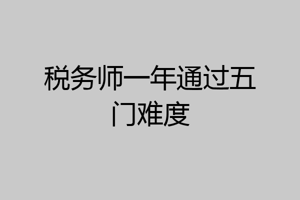 税务师一年通过五门难度
