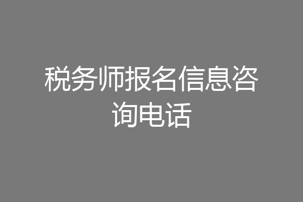 税务师报名信息咨询电话