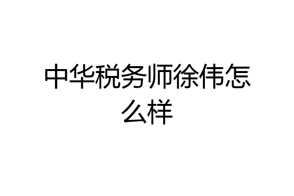 中华税务师徐伟怎么样
