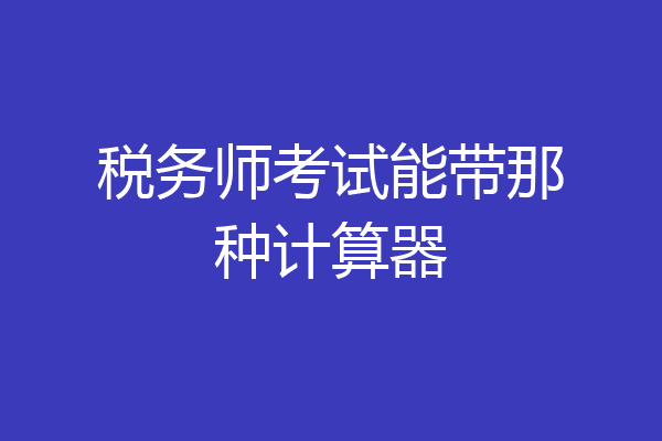 税务师考试能带那种计算器
