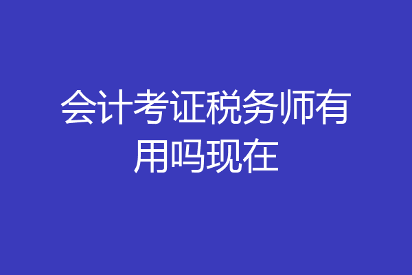 会计考证税务师有用吗现在