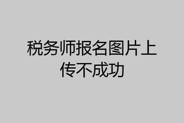 税务师报名图片上传不成功