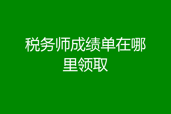 税务师成绩单在哪里领取