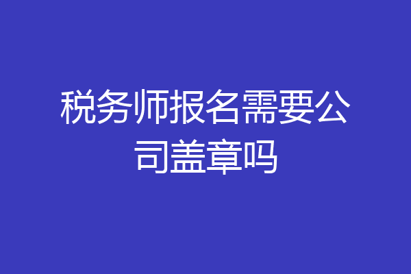 税务师报名需要公司盖章吗