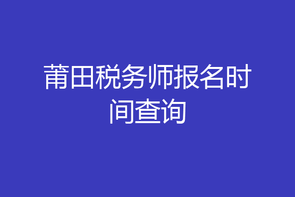 莆田税务师报名时间查询