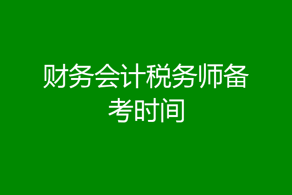 财务会计税务师备考时间
