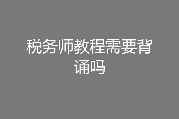 税务师教程需要背诵吗