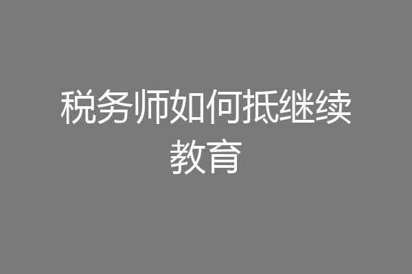税务师如何抵继续教育