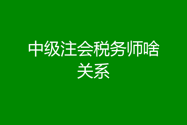 中级注会税务师啥关系