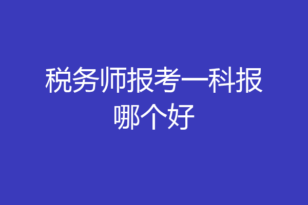 税务师报考一科报哪个好