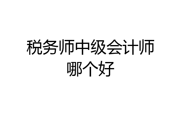 税务师中级会计师哪个好