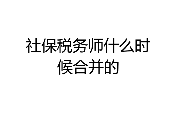 社保税务师什么时候合并的