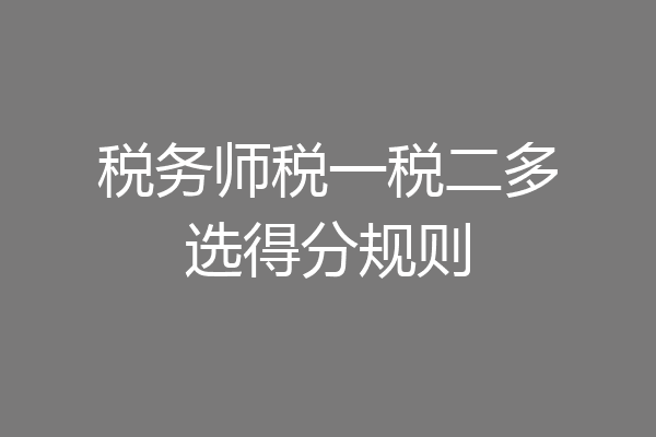 税务师税一税二多选得分规则