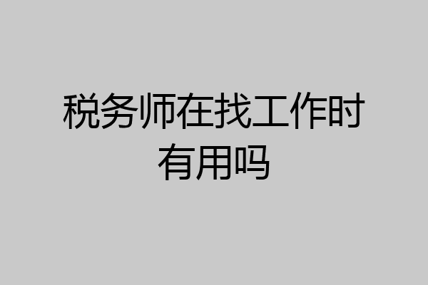 税务师在找工作时有用吗