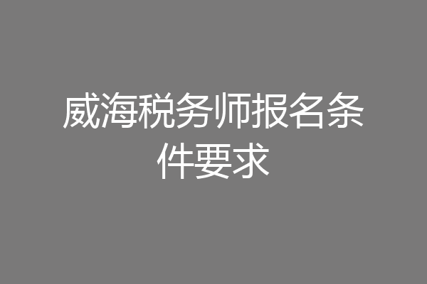 威海税务师报名条件要求