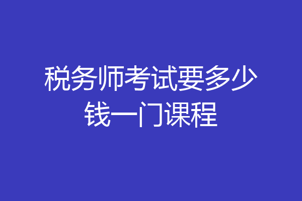 税务师考试要多少钱一门课程