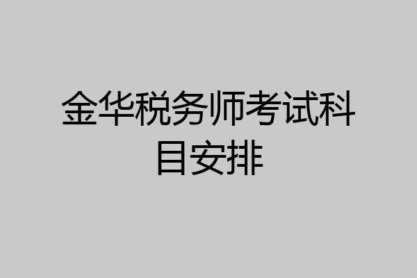 金华税务师考试科目安排