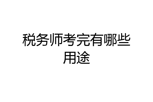 税务师考完有哪些用途