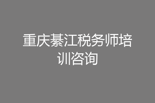 重庆綦江税务师培训咨询