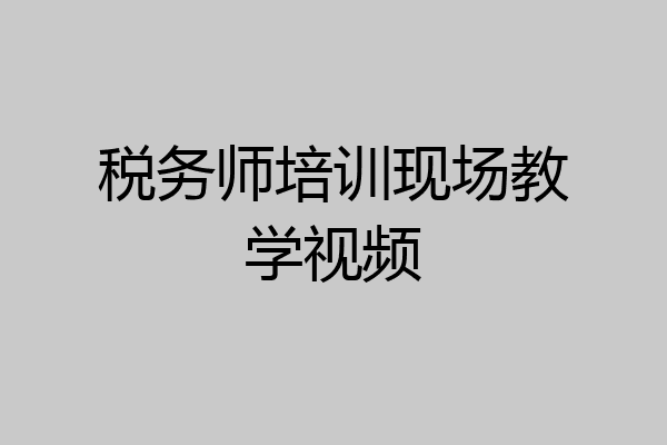 税务师培训现场教学视频