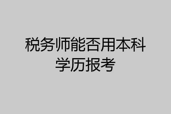 税务师能否用本科学历报考