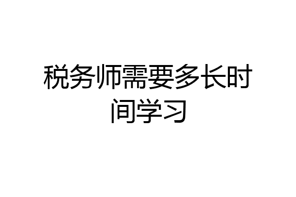 税务师需要多长时间学习