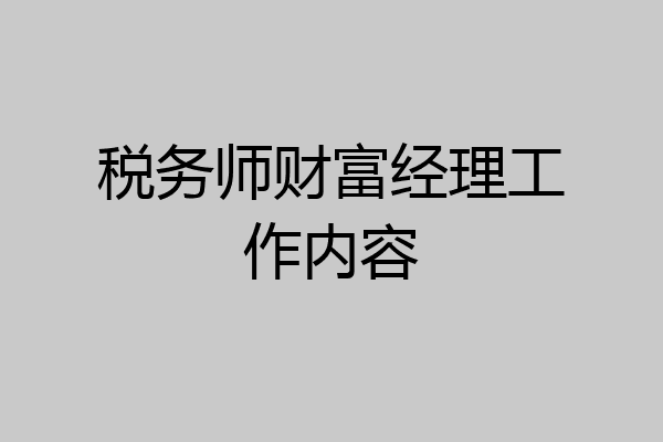 税务师财富经理工作内容