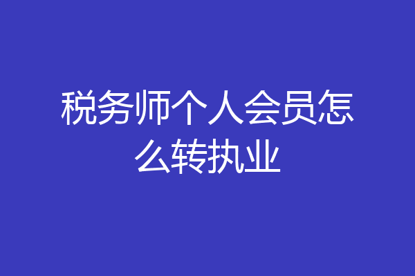 税务师个人会员怎么转执业