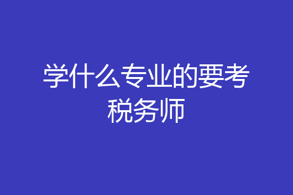 学什么专业的要考税务师