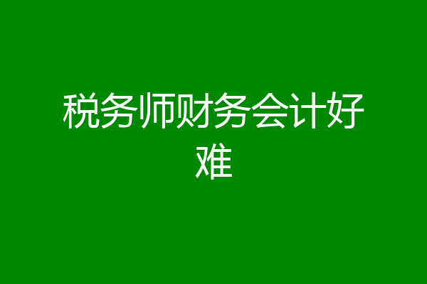 税务师财务会计好难