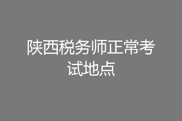 陕西税务师正常考试地点