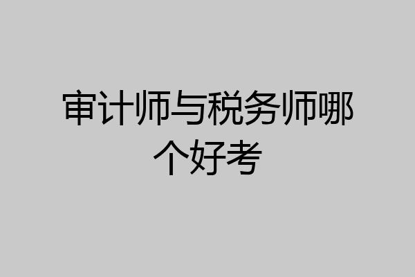 审计师与税务师哪个好考