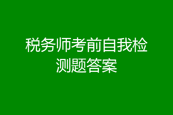 税务师考前自我检测题答案