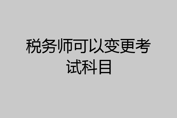 税务师可以变更考试科目