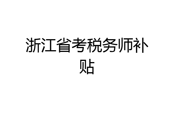 浙江省考税务师补贴