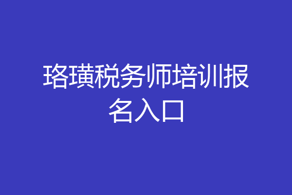 珞璜税务师培训报名入口