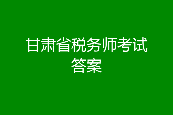 甘肃省税务师考试答案