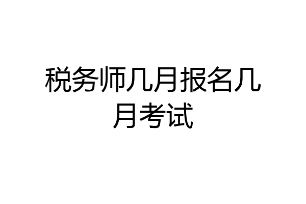 税务师几月报名几月考试