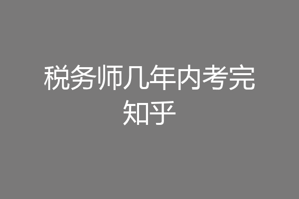 税务师几年内考完知乎
