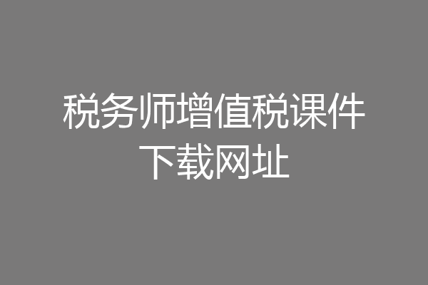 税务师增值税课件下载网址