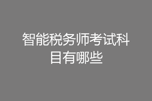 智能税务师考试科目有哪些