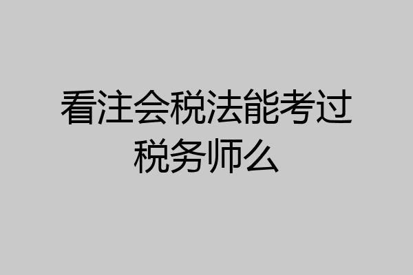 看注会税法能考过税务师么