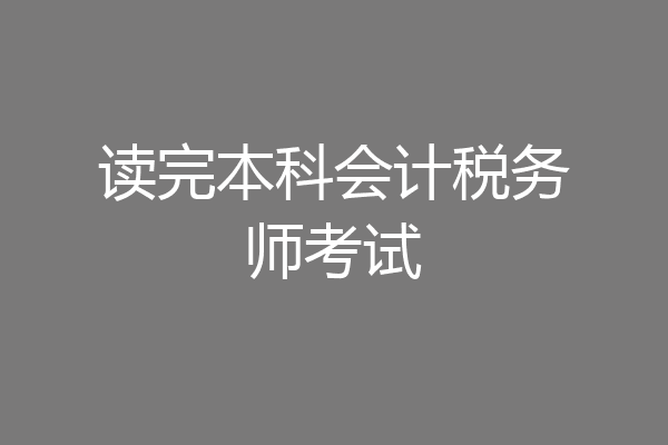 读完本科会计税务师考试