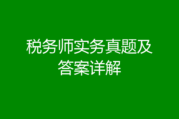 税务师实务真题及答案详解