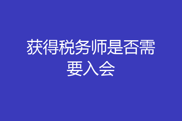 获得税务师是否需要入会