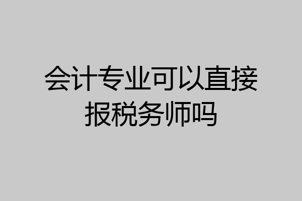 会计专业可以直接报税务师吗