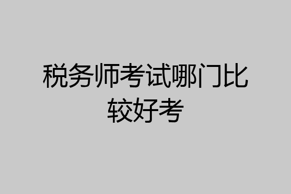 税务师考试哪门比较好考