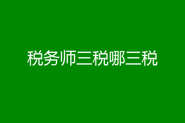 税务师三税哪三税