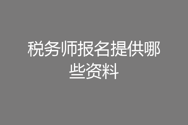 税务师报名提供哪些资料