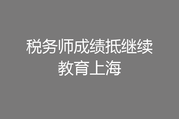 税务师成绩抵继续教育上海